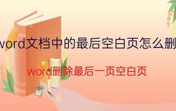 word文档中的最后空白页怎么删除 word删除最后一页空白页,前面格式改变？